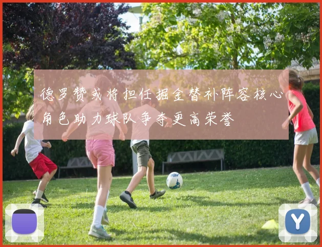 德罗赞或将担任掘金替补阵容核心角色助力球队争夺更高荣誉