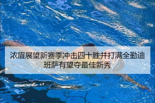 浓眉展望新赛季冲击四十胜并打满全勤迪班萨有望夺最佳新秀