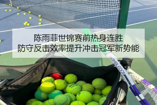 陈雨菲世锦赛前热身连胜 防守反击效率提升冲击冠军新势能